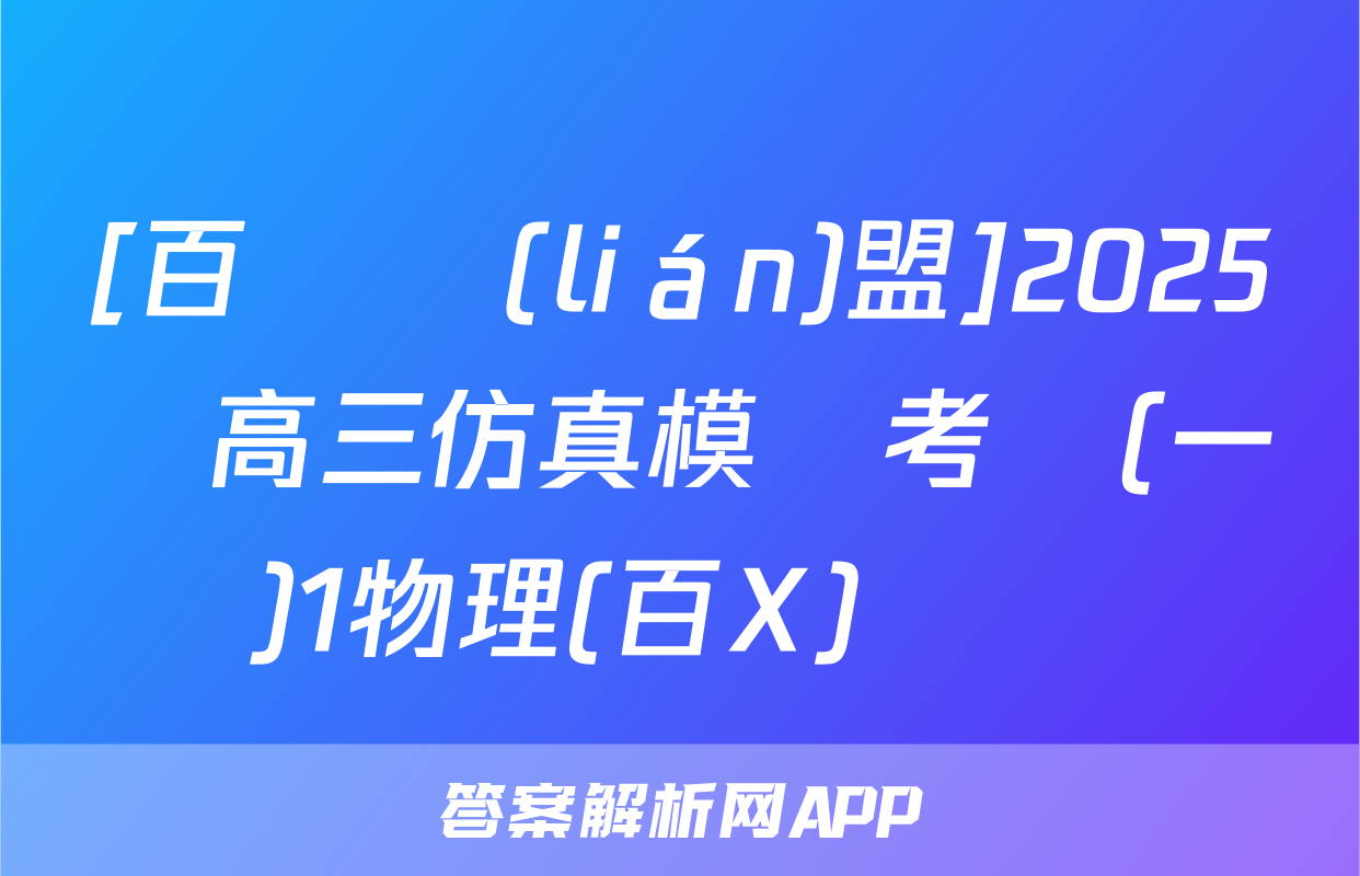 [百師聯(lián)盟]2025屆高三仿真模擬考試(一)1物理(百X)試題