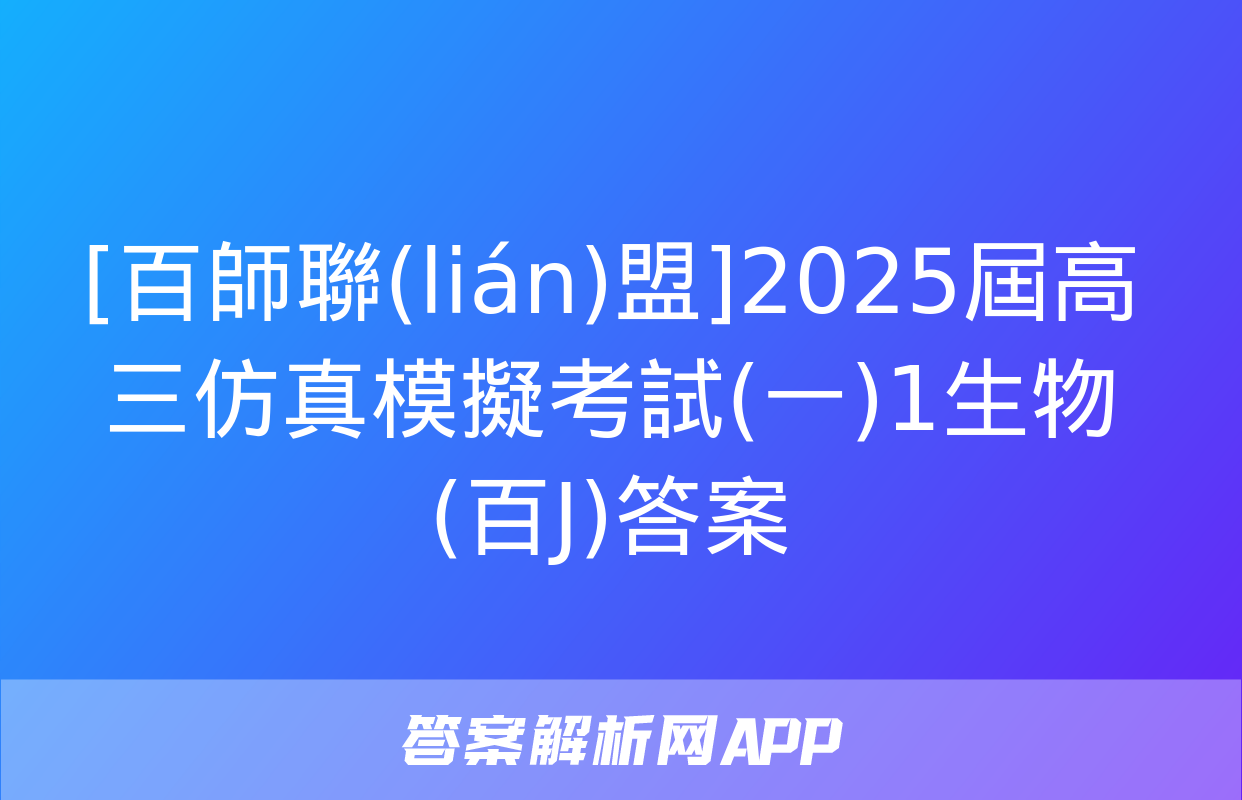 [百師聯(lián)盟]2025屆高三仿真模擬考試(一)1生物(百J)答案