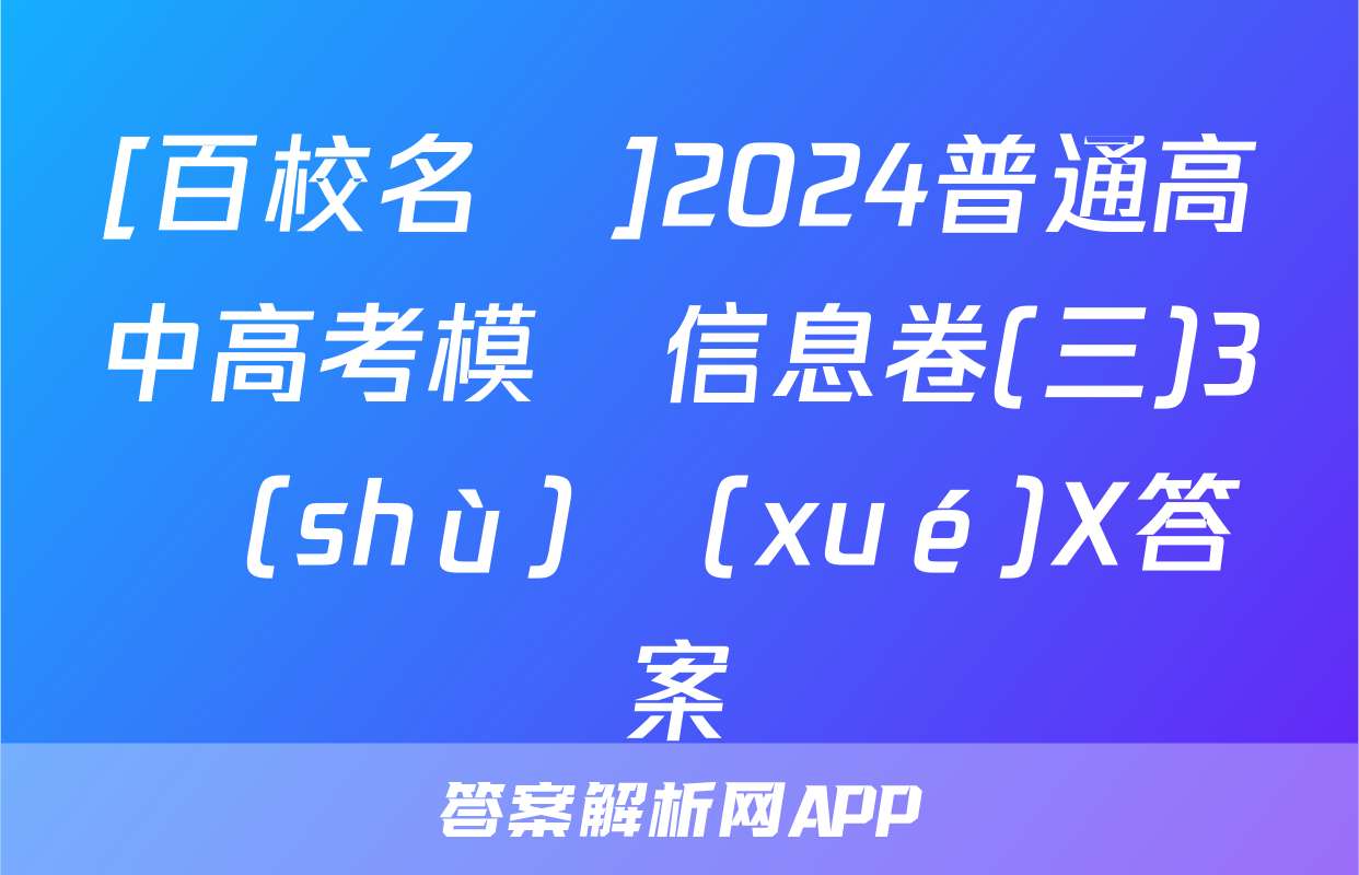 [百校名師]2024普通高中高考模擬信息卷(三)3數(shù)學(xué)X答案