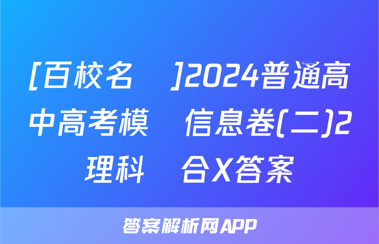 [百校名師]2024普通高中高考模擬信息卷(二)2理科綜合X答案