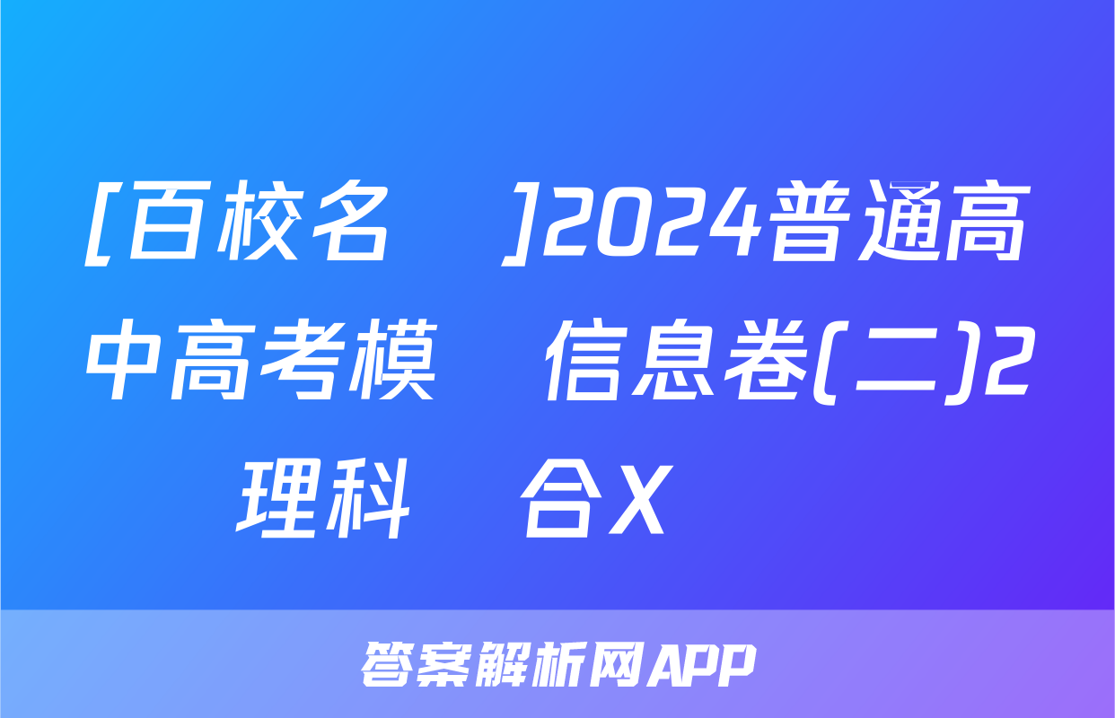 [百校名師]2024普通高中高考模擬信息卷(二)2理科綜合X試題