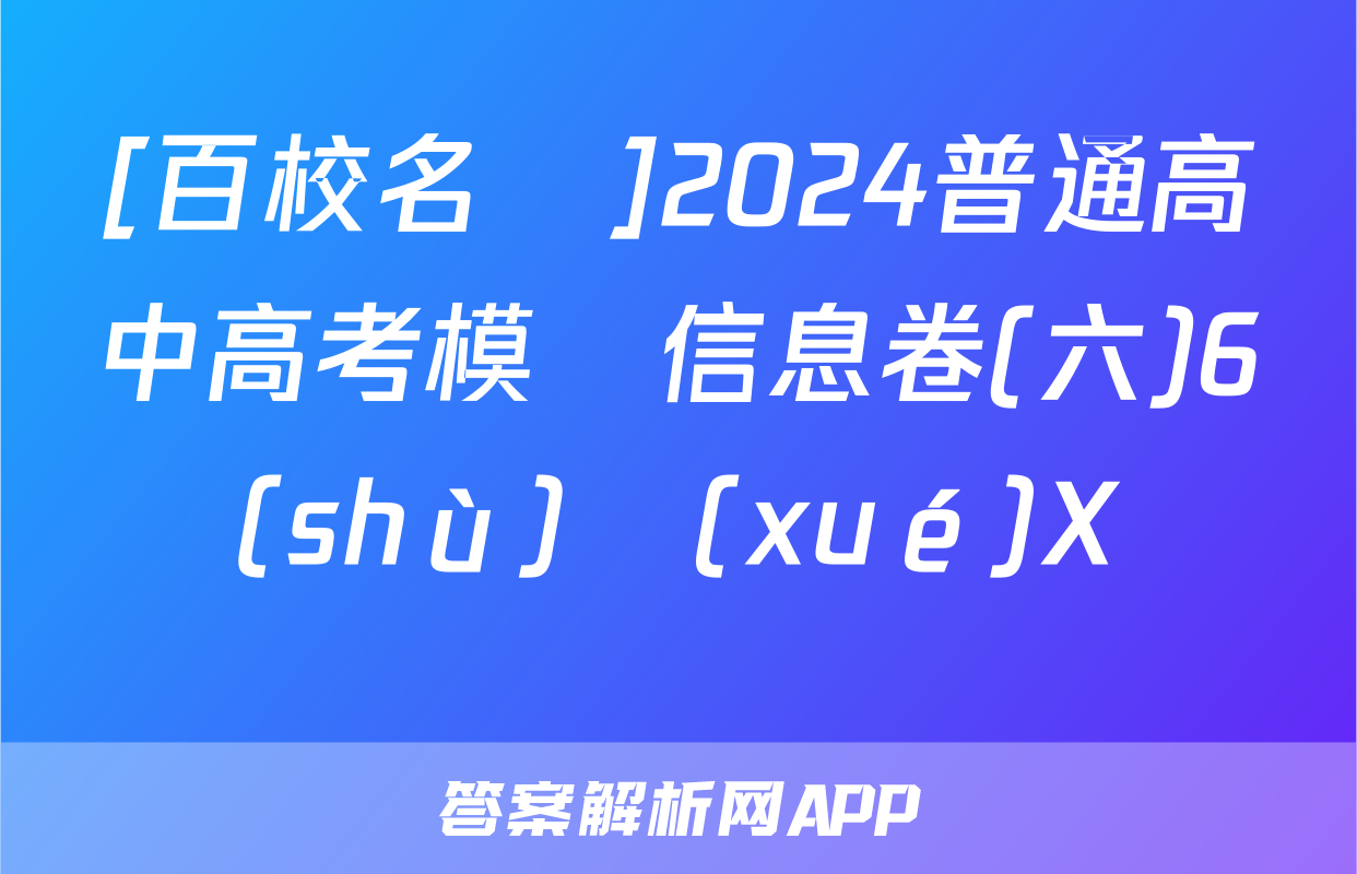 [百校名師]2024普通高中高考模擬信息卷(六)6數(shù)學(xué)X試題