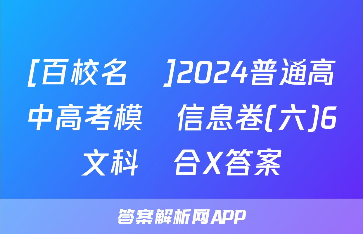 [百校名師]2024普通高中高考模擬信息卷(六)6文科綜合X答案