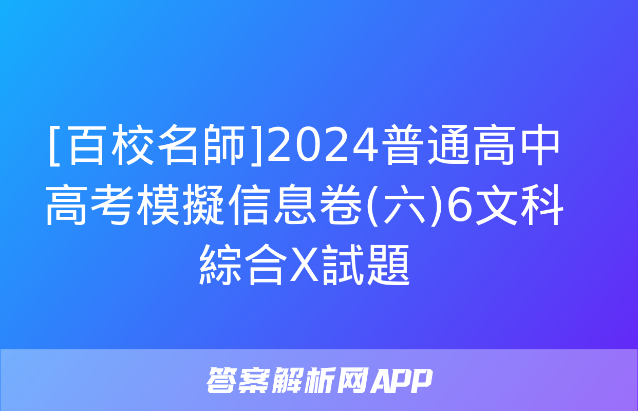 [百校名師]2024普通高中高考模擬信息卷(六)6文科綜合X試題