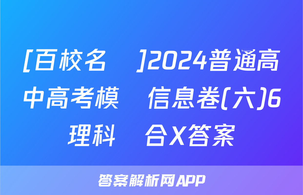 [百校名師]2024普通高中高考模擬信息卷(六)6理科綜合X答案