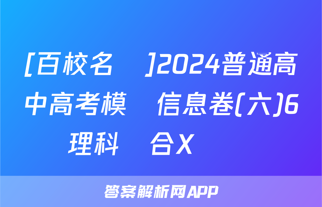[百校名師]2024普通高中高考模擬信息卷(六)6理科綜合X試題