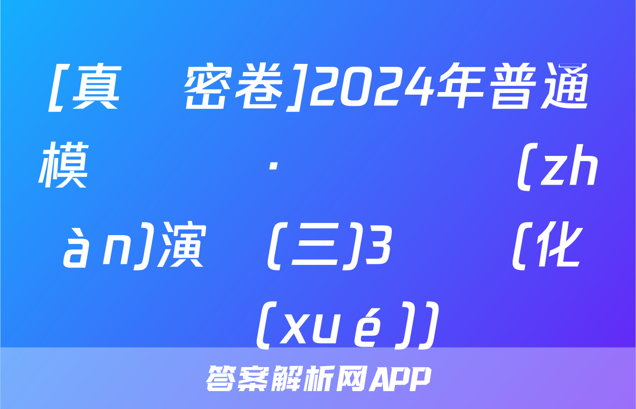 [真題密卷]2024年普通模擬試題·沖頂實戰(zhàn)演練(三)3試題(化學(xué))