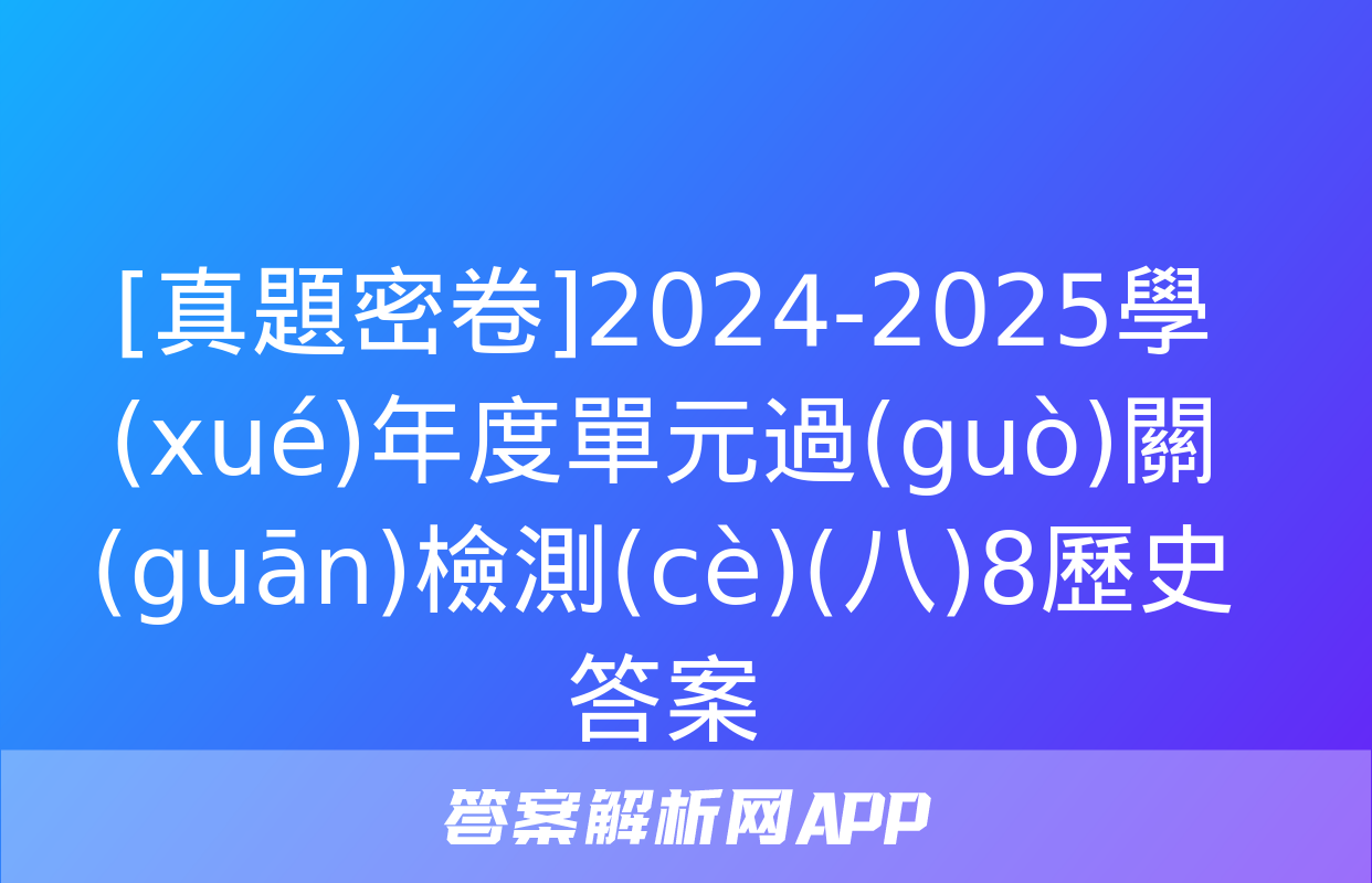 [真題密卷]2024-2025學(xué)年度單元過(guò)關(guān)檢測(cè)(八)8歷史答案