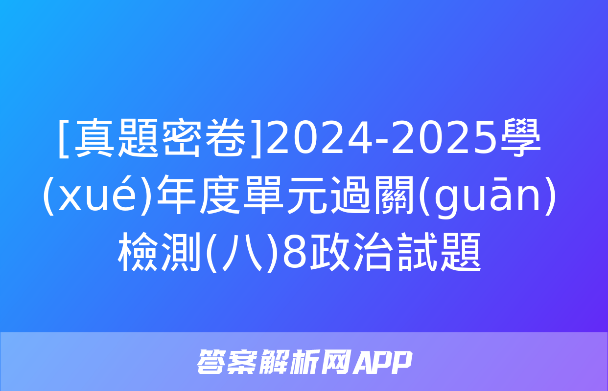 [真題密卷]2024-2025學(xué)年度單元過關(guān)檢測(八)8政治試題