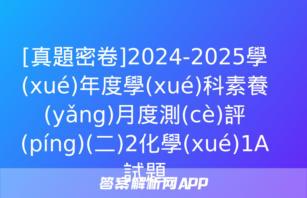 [真題密卷]2024-2025學(xué)年度學(xué)科素養(yǎng)月度測(cè)評(píng)(二)2化學(xué)1A試題