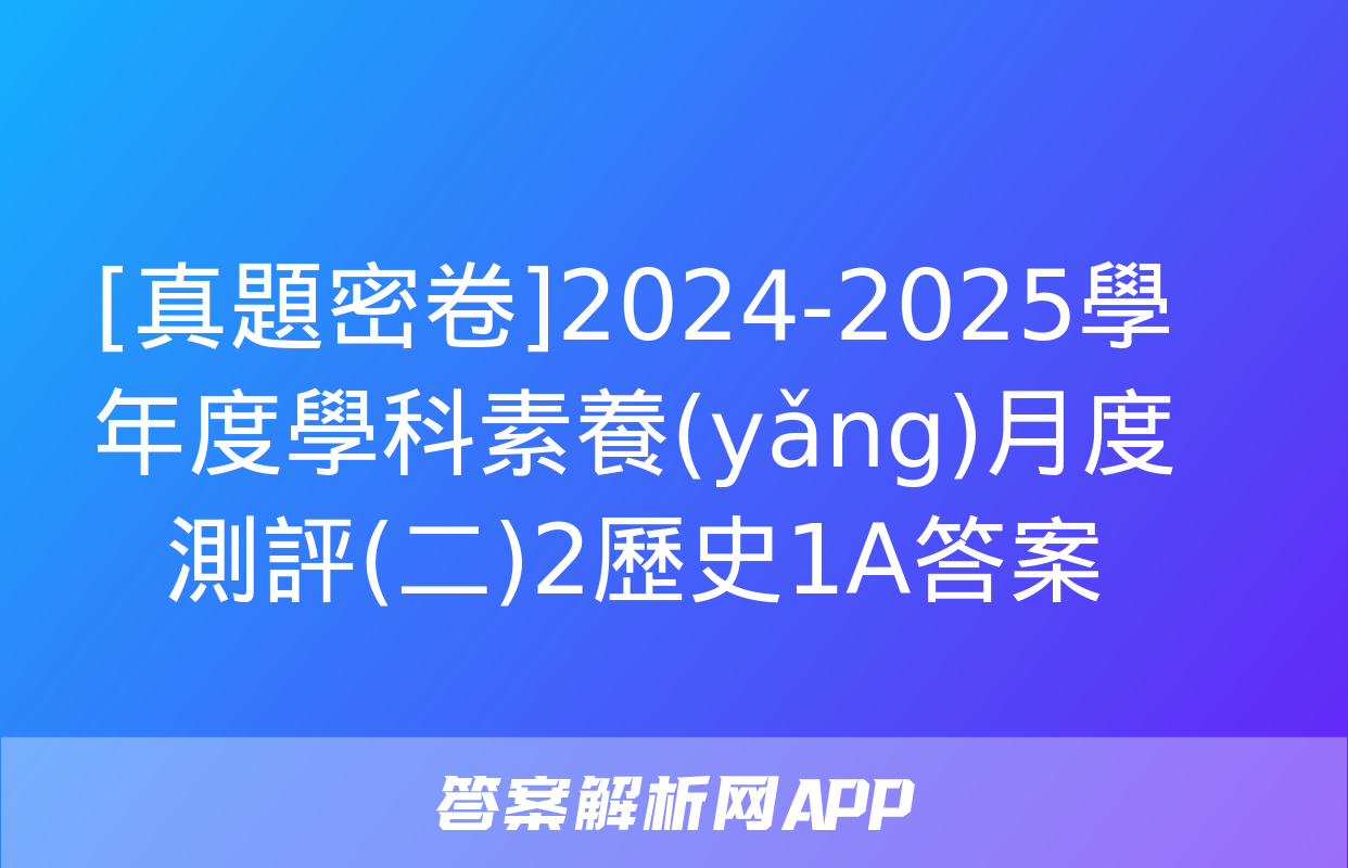 [真題密卷]2024-2025學年度學科素養(yǎng)月度測評(二)2歷史1A答案