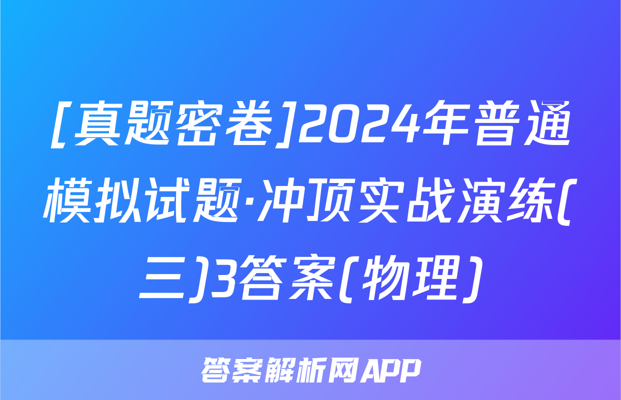[真题密卷]2024年普通模拟试题·冲顶实战演练(三)3答案(物理)