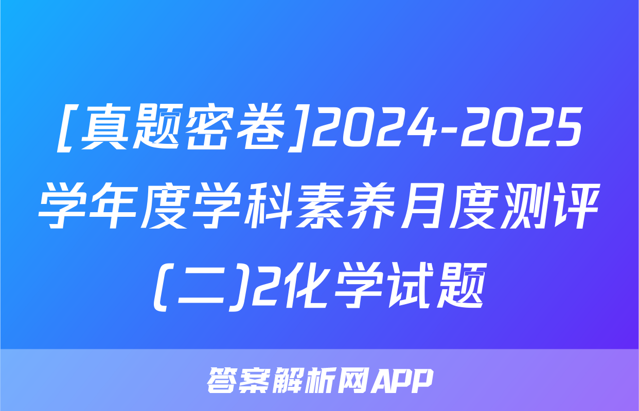 [真题密卷]2024-2025学年度学科素养月度测评(二)2化学试题