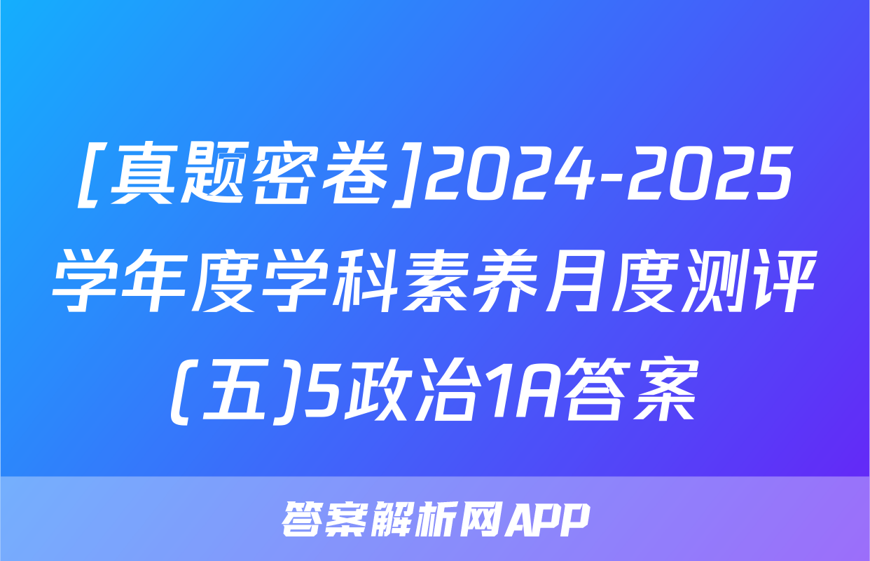 [真题密卷]2024-2025学年度学科素养月度测评(五)5政治1A答案