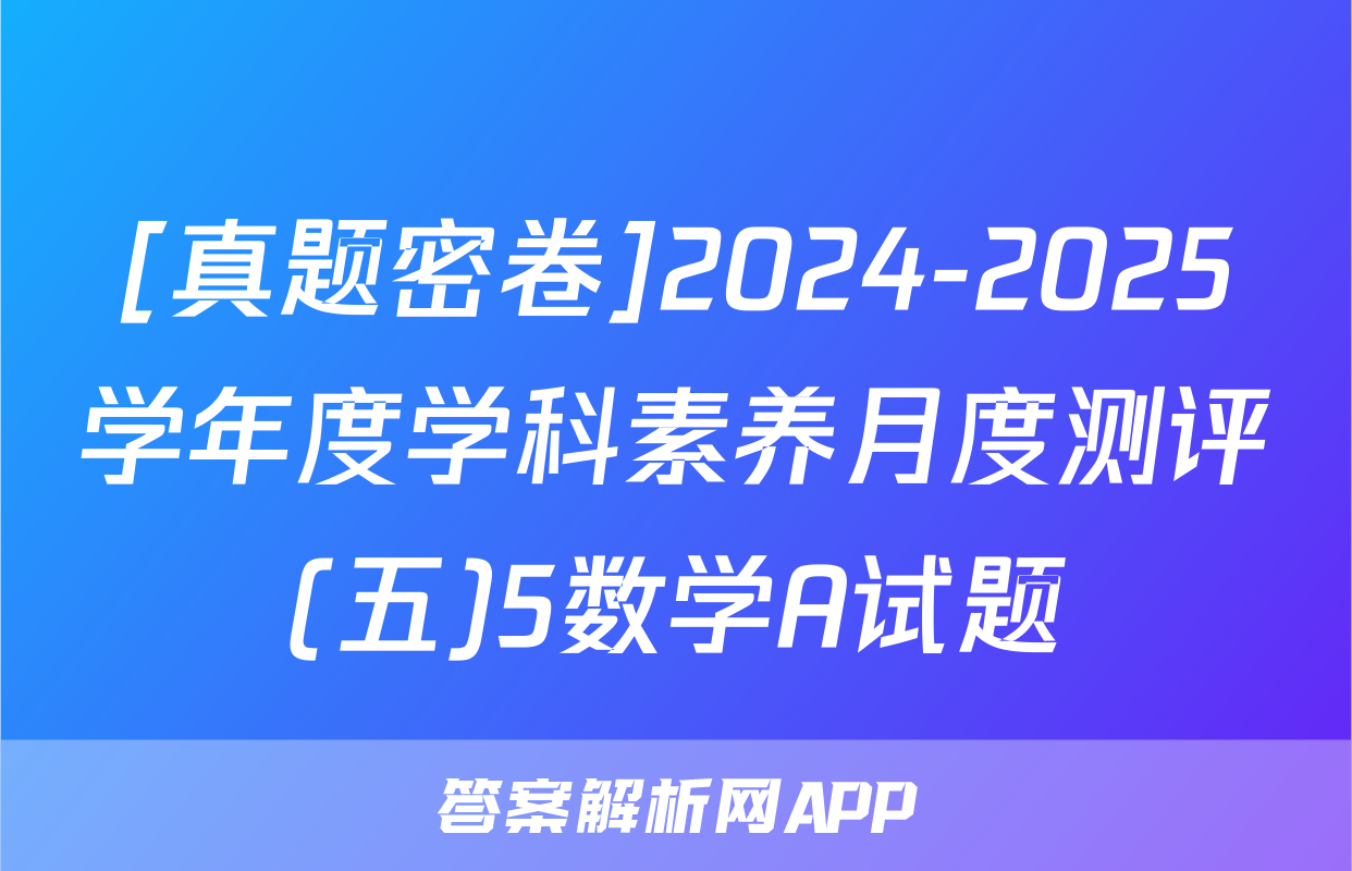 [真题密卷]2024-2025学年度学科素养月度测评(五)5数学A试题