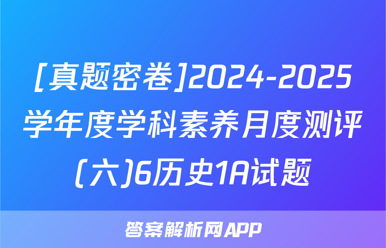[真题密卷]2024-2025学年度学科素养月度测评(六)6历史1A试题