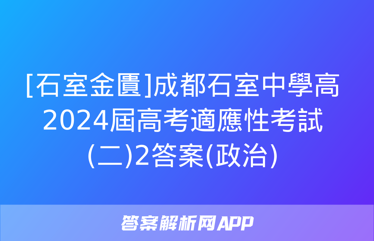 [石室金匱]成都石室中學高2024屆高考適應性考試(二)2答案(政治)