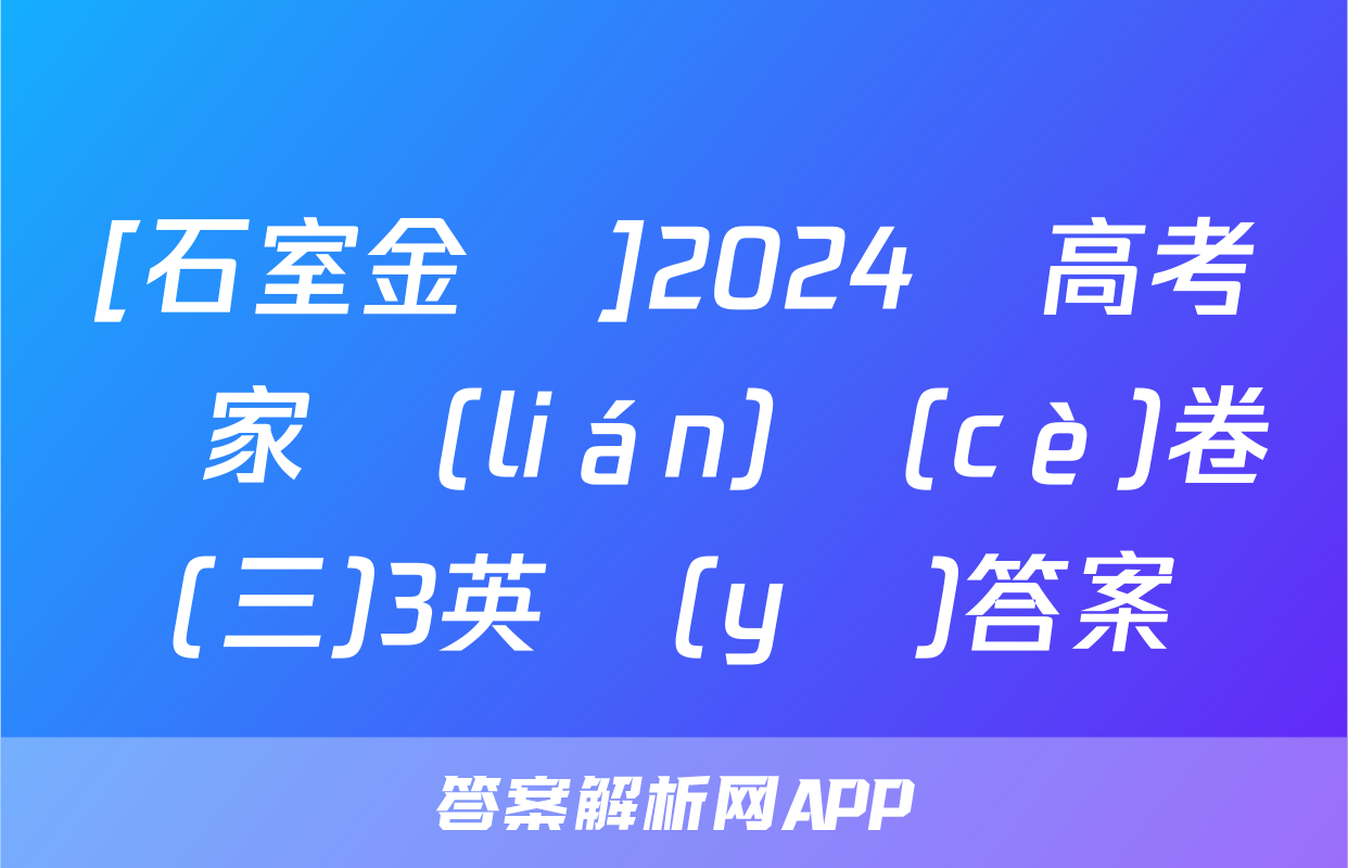 [石室金匱]2024屆高考專家聯(lián)測(cè)卷(三)3英語(yǔ)答案