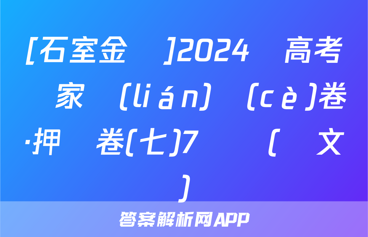 [石室金匱]2024屆高考專家聯(lián)測(cè)卷·押題卷(七)7試題(語文)