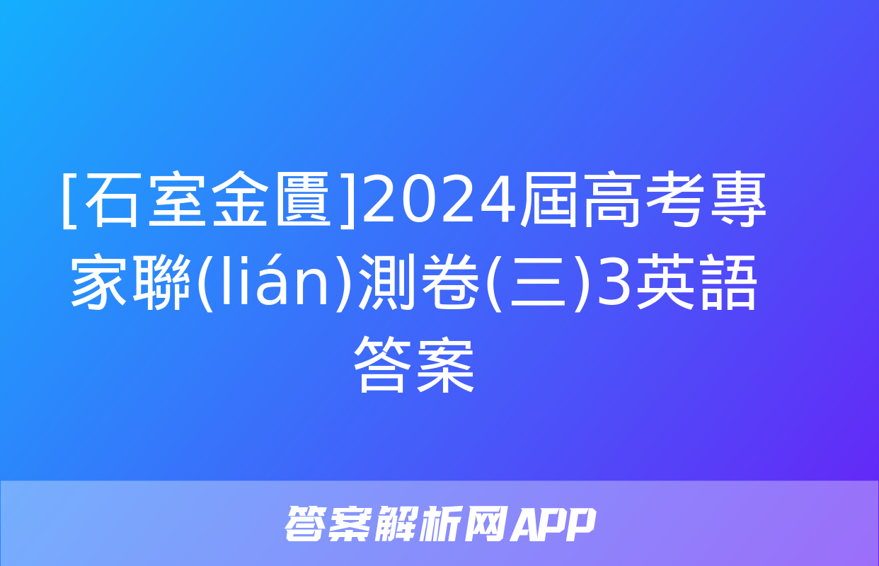 [石室金匱]2024屆高考專家聯(lián)測卷(三)3英語答案