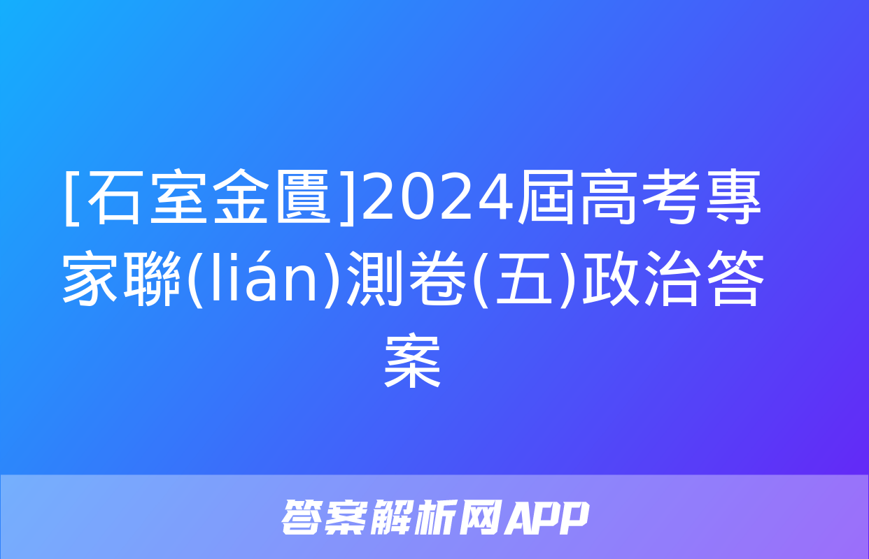 [石室金匱]2024屆高考專家聯(lián)測卷(五)政治答案