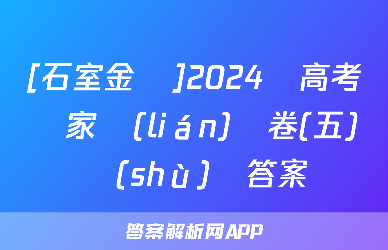 [石室金匱]2024屆高考專家聯(lián)測卷(五)數(shù)學答案