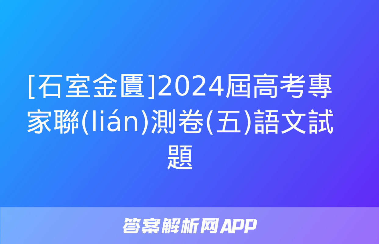 [石室金匱]2024屆高考專家聯(lián)測卷(五)語文試題