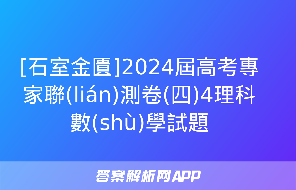 [石室金匱]2024屆高考專家聯(lián)測卷(四)4理科數(shù)學試題