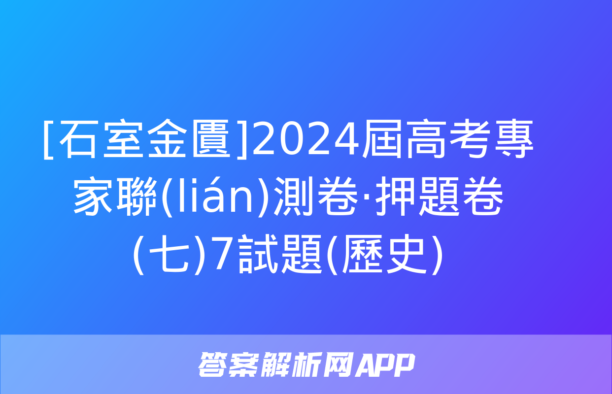 [石室金匱]2024屆高考專家聯(lián)測卷·押題卷(七)7試題(歷史)