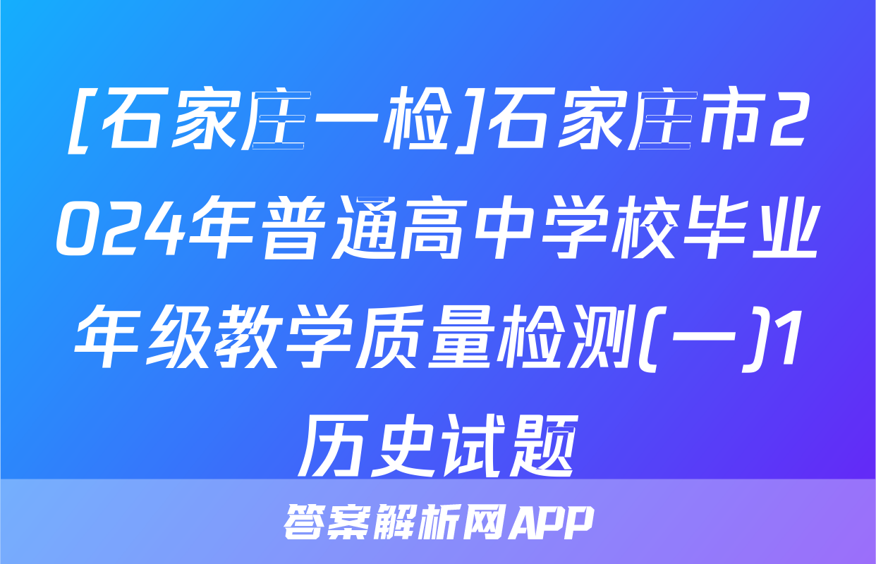[石家庄一检]石家庄市2024年普通高中学校毕业年级教学质量检测(一)1历史试题