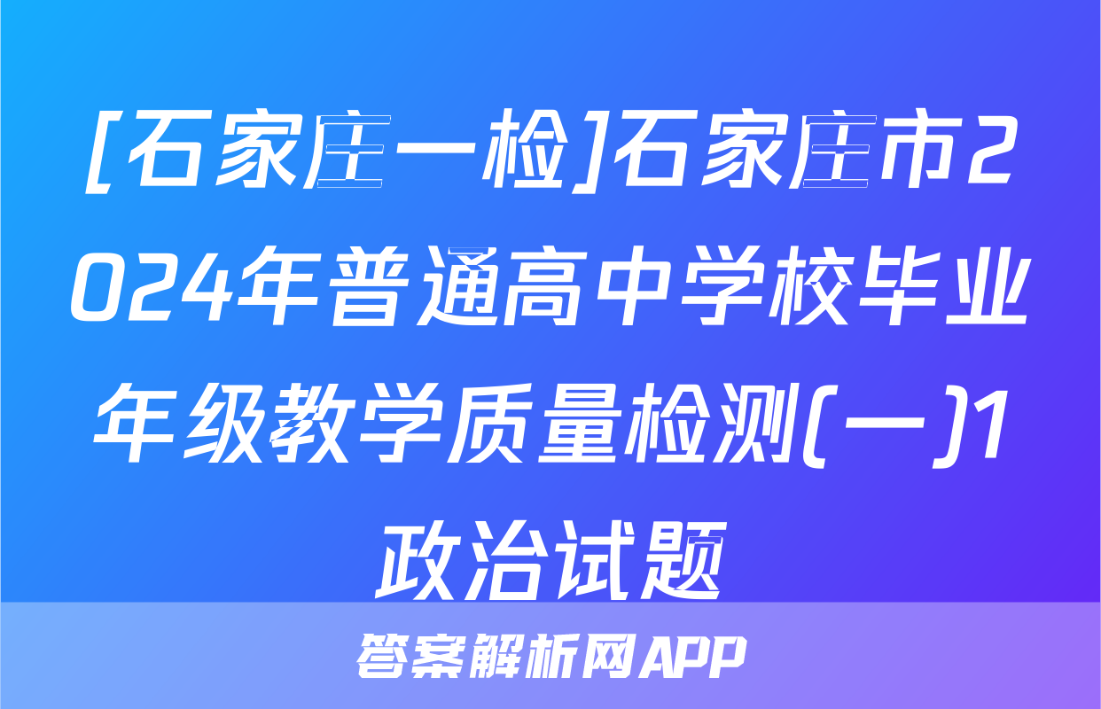 [石家庄一检]石家庄市2024年普通高中学校毕业年级教学质量检测(一)1政治试题