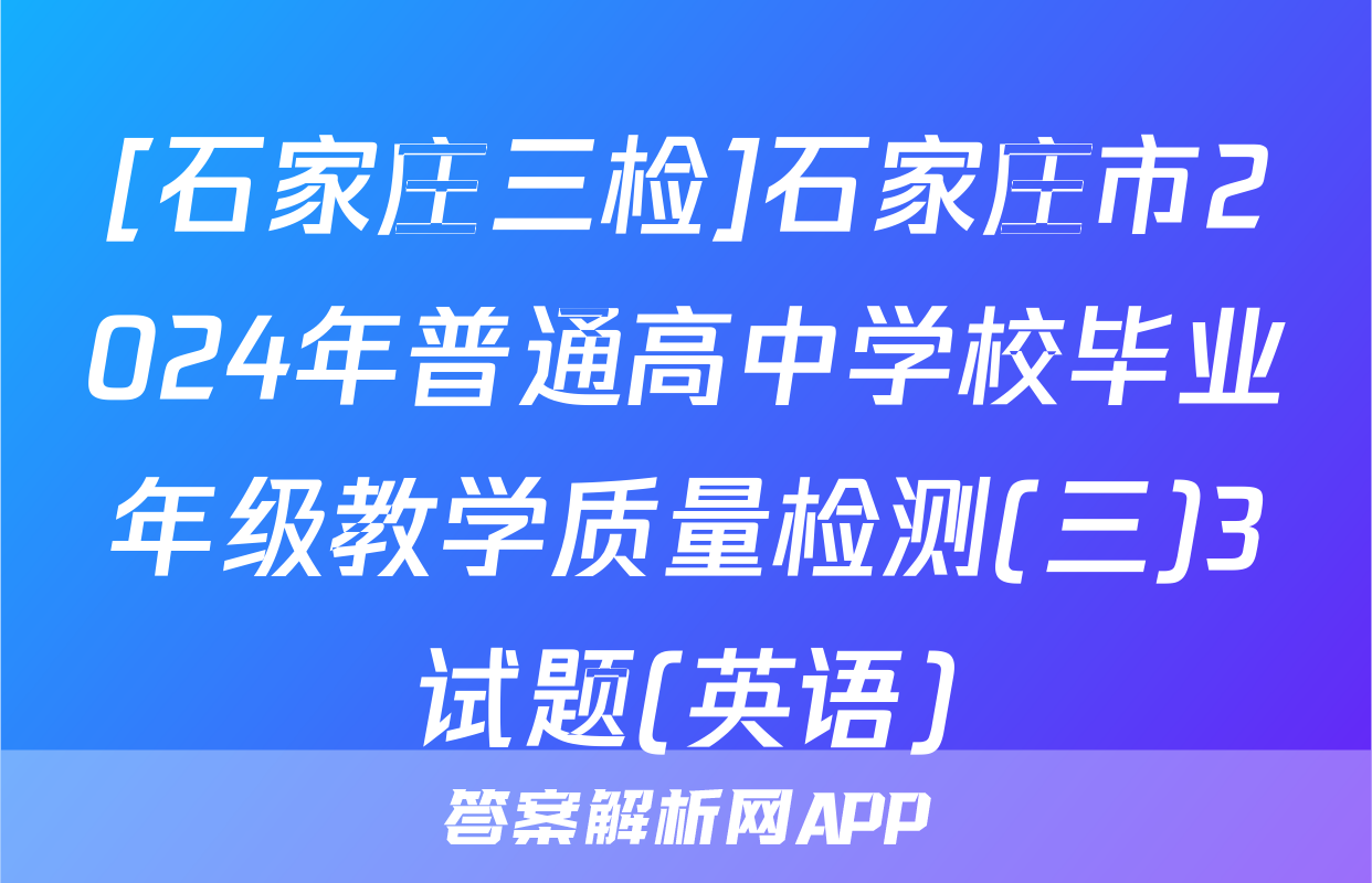 [石家庄三检]石家庄市2024年普通高中学校毕业年级教学质量检测(三)3试题(英语)