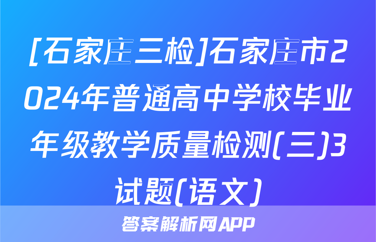 [石家庄三检]石家庄市2024年普通高中学校毕业年级教学质量检测(三)3试题(语文)