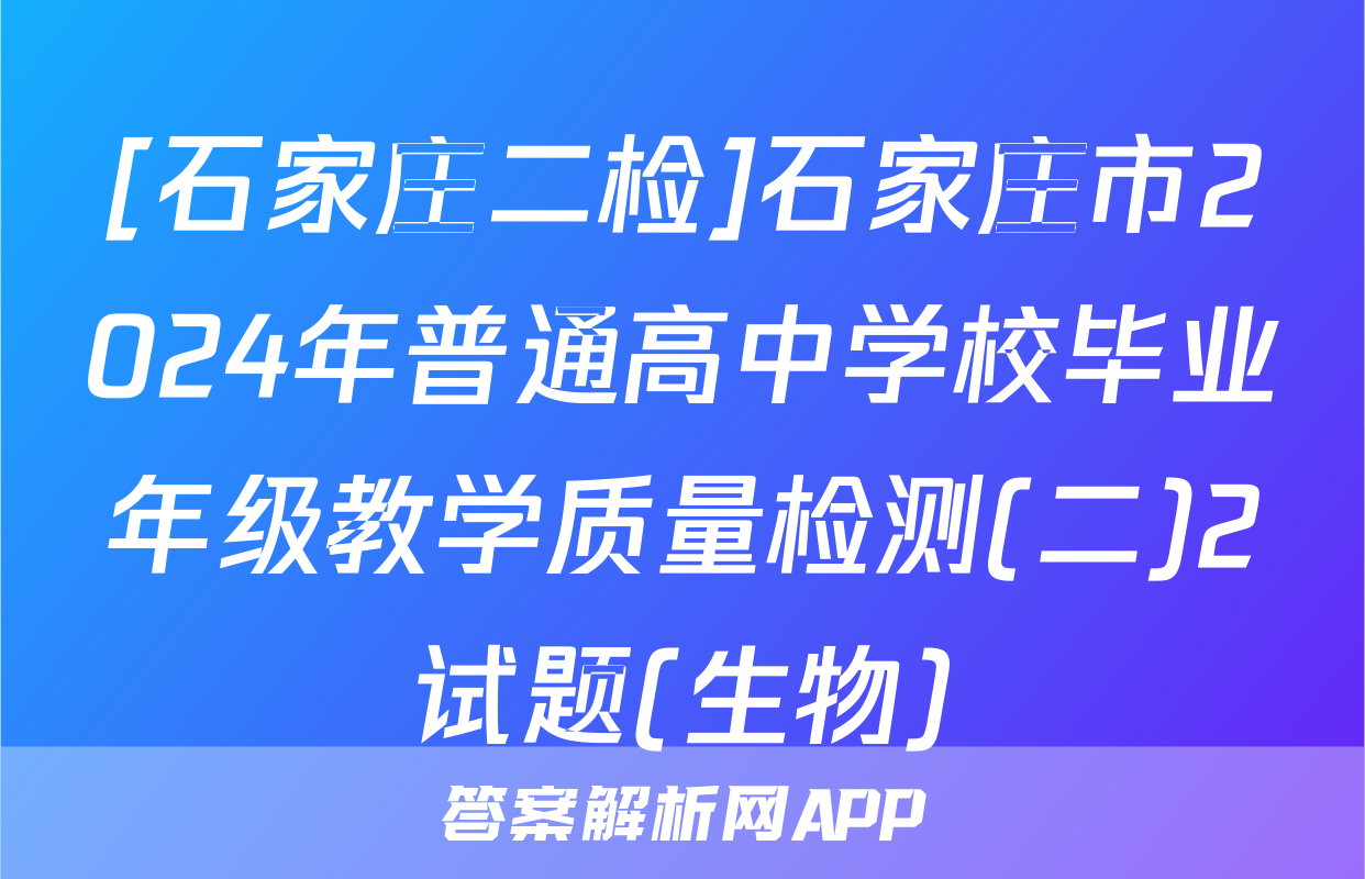 [石家庄二检]石家庄市2024年普通高中学校毕业年级教学质量检测(二)2试题(生物)
