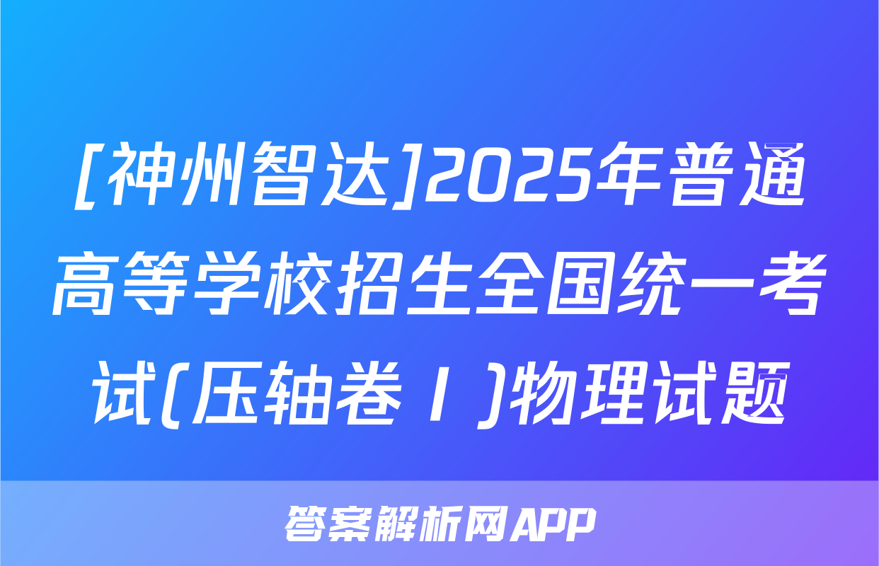 [神州智达]2025年普通高等学校招生全国统一考试(压轴卷Ⅰ)物理试题