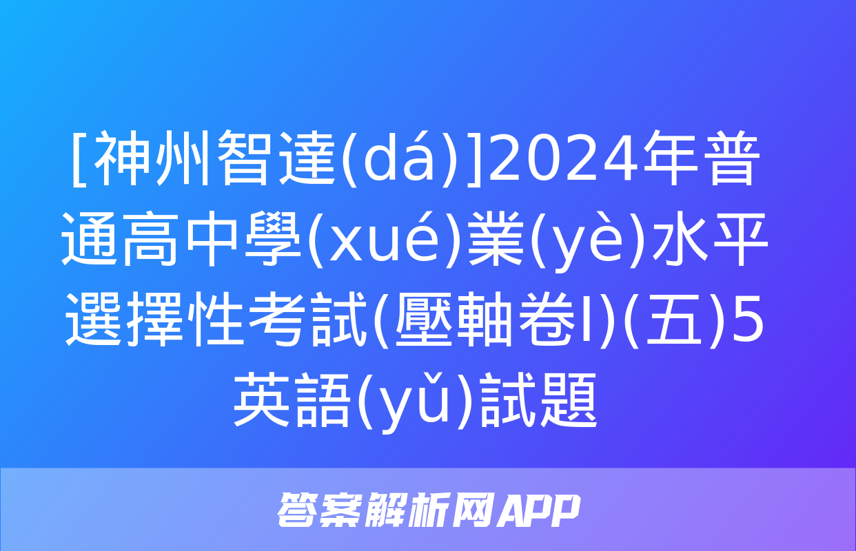 [神州智達(dá)]2024年普通高中學(xué)業(yè)水平選擇性考試(壓軸卷Ⅰ)(五)5英語(yǔ)試題