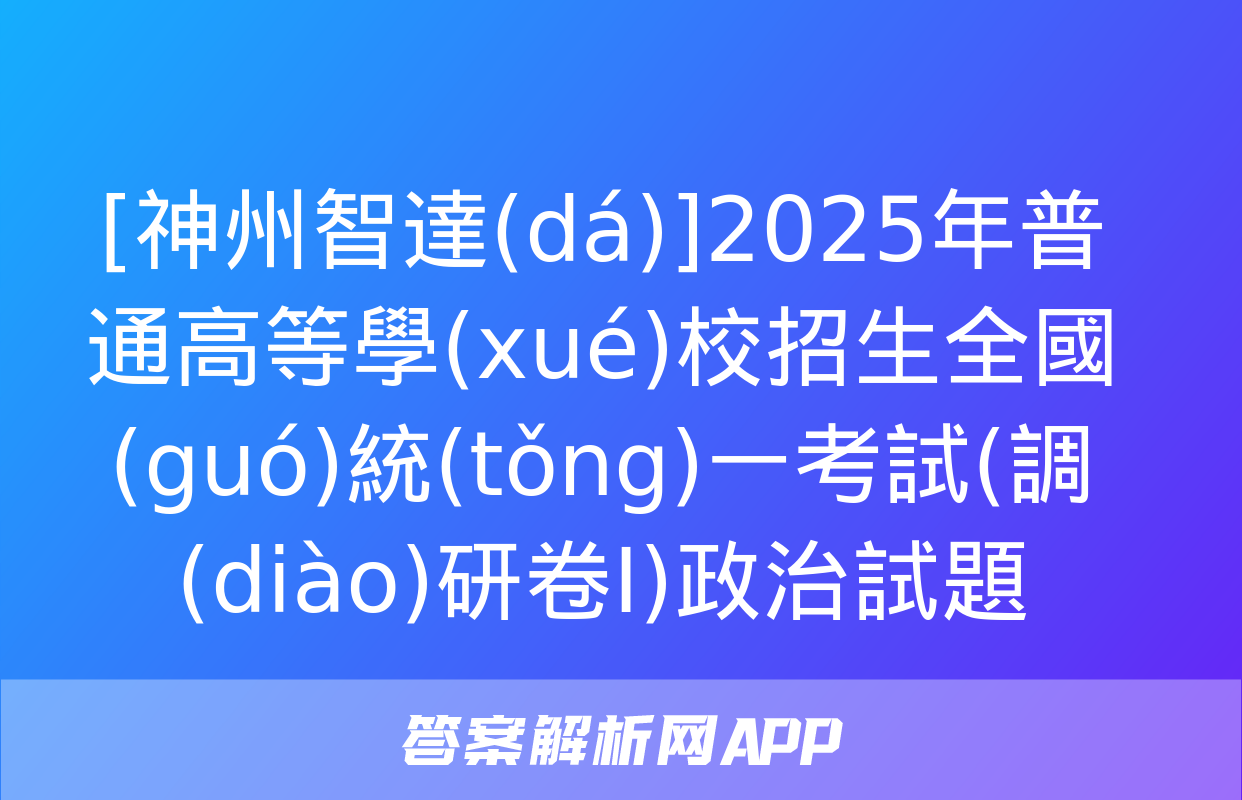 [神州智達(dá)]2025年普通高等學(xué)校招生全國(guó)統(tǒng)一考試(調(diào)研卷Ⅰ)政治試題