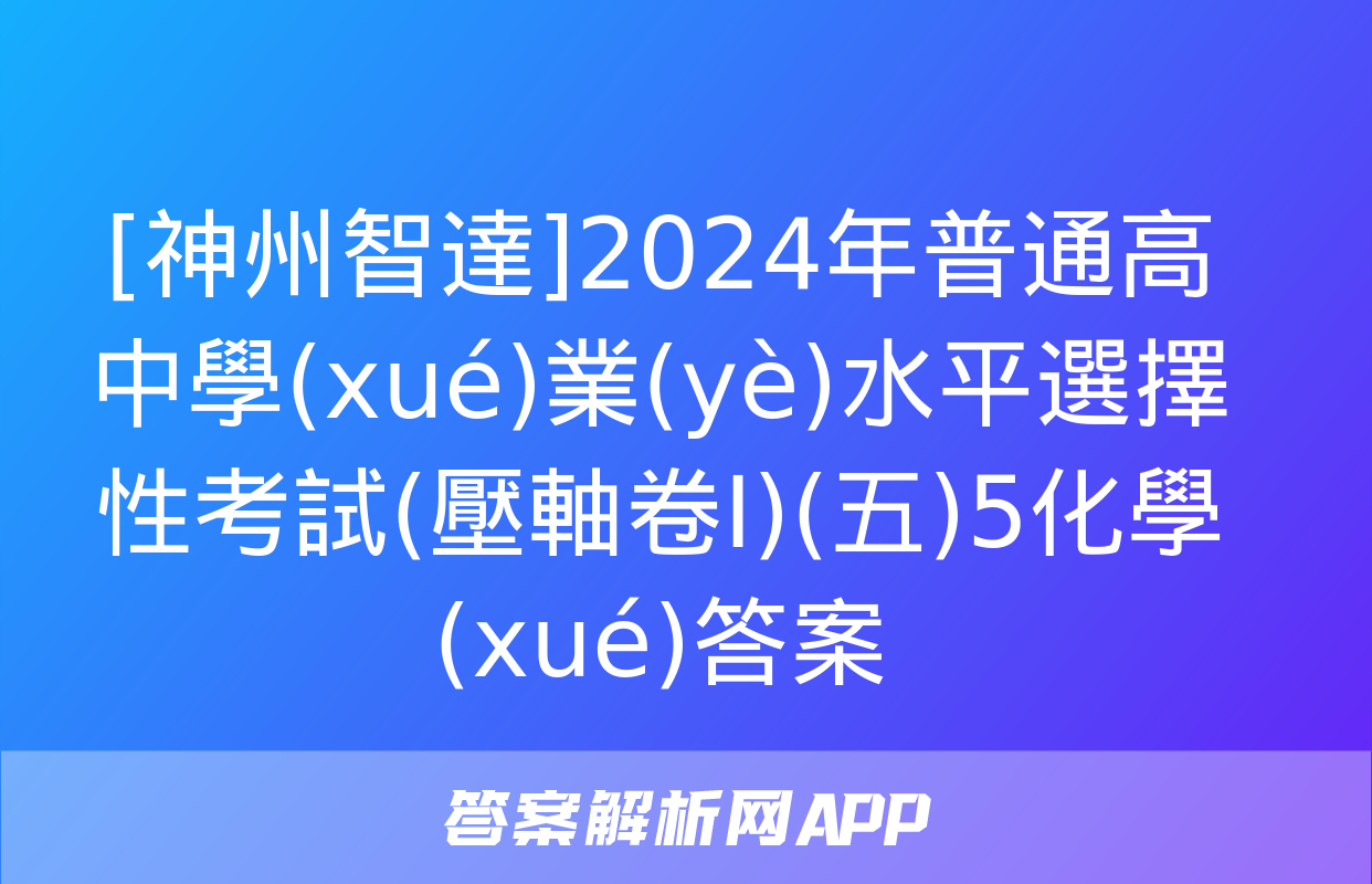 [神州智達]2024年普通高中學(xué)業(yè)水平選擇性考試(壓軸卷Ⅰ)(五)5化學(xué)答案