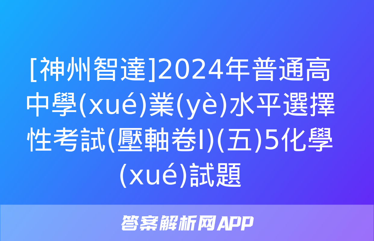 [神州智達]2024年普通高中學(xué)業(yè)水平選擇性考試(壓軸卷Ⅰ)(五)5化學(xué)試題