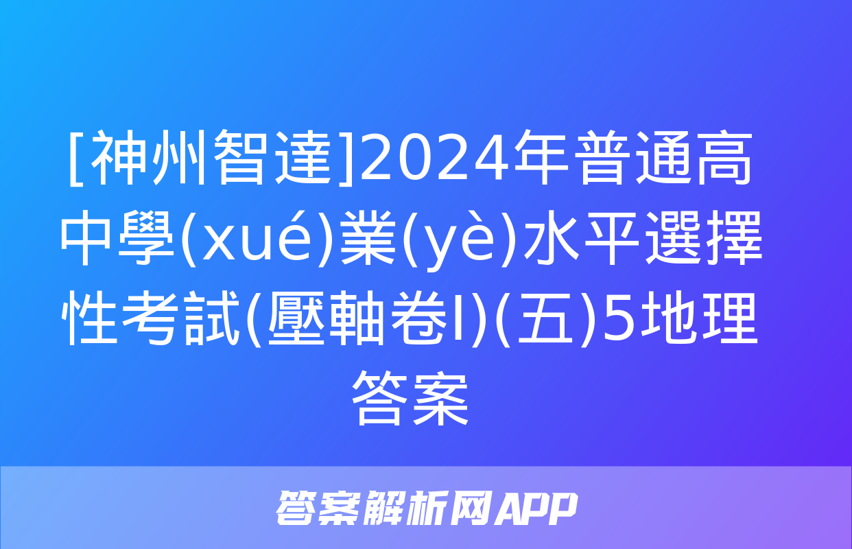 [神州智達]2024年普通高中學(xué)業(yè)水平選擇性考試(壓軸卷Ⅰ)(五)5地理答案