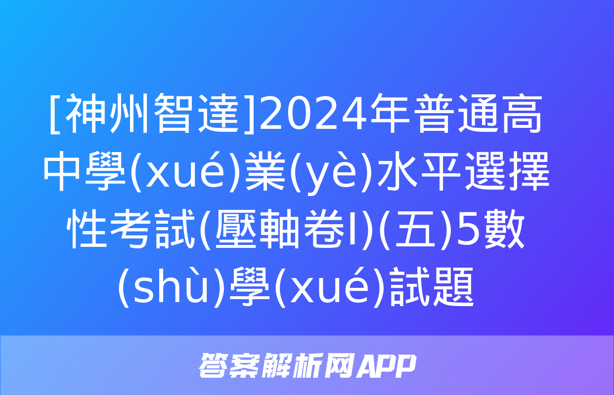 [神州智達]2024年普通高中學(xué)業(yè)水平選擇性考試(壓軸卷Ⅰ)(五)5數(shù)學(xué)試題