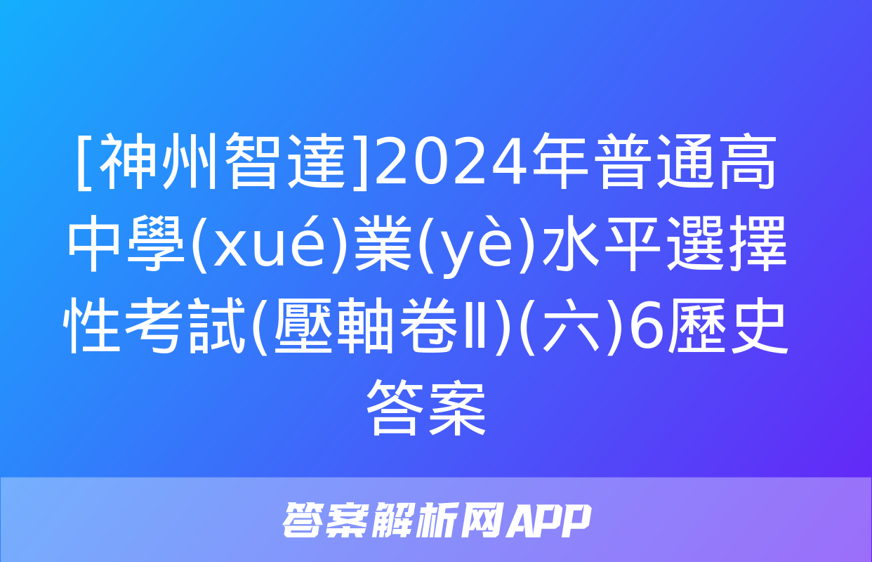 [神州智達]2024年普通高中學(xué)業(yè)水平選擇性考試(壓軸卷Ⅱ)(六)6歷史答案