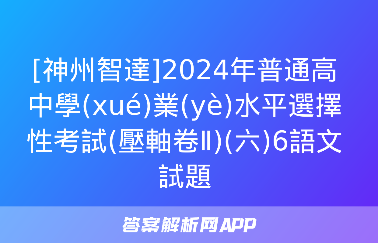 [神州智達]2024年普通高中學(xué)業(yè)水平選擇性考試(壓軸卷Ⅱ)(六)6語文試題