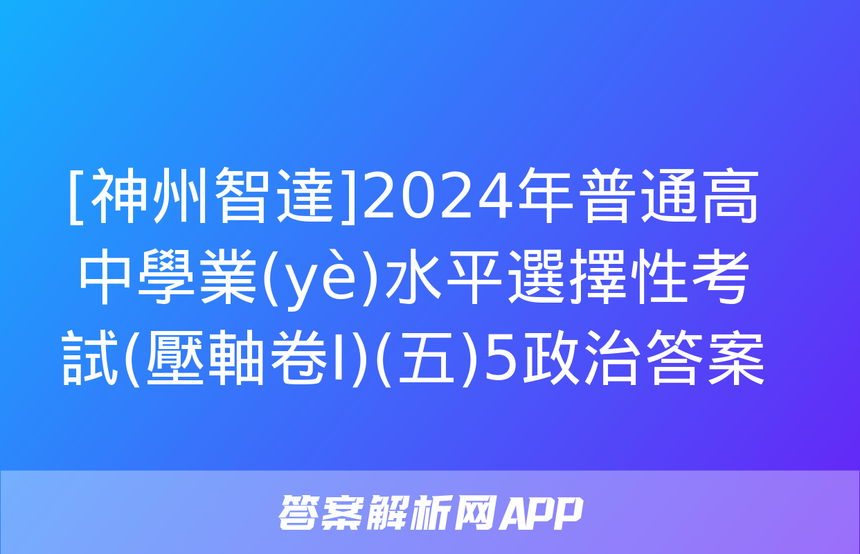 [神州智達]2024年普通高中學業(yè)水平選擇性考試(壓軸卷Ⅰ)(五)5政治答案