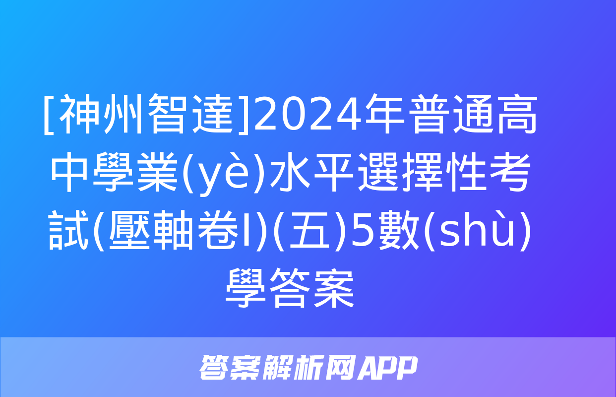 [神州智達]2024年普通高中學業(yè)水平選擇性考試(壓軸卷Ⅰ)(五)5數(shù)學答案