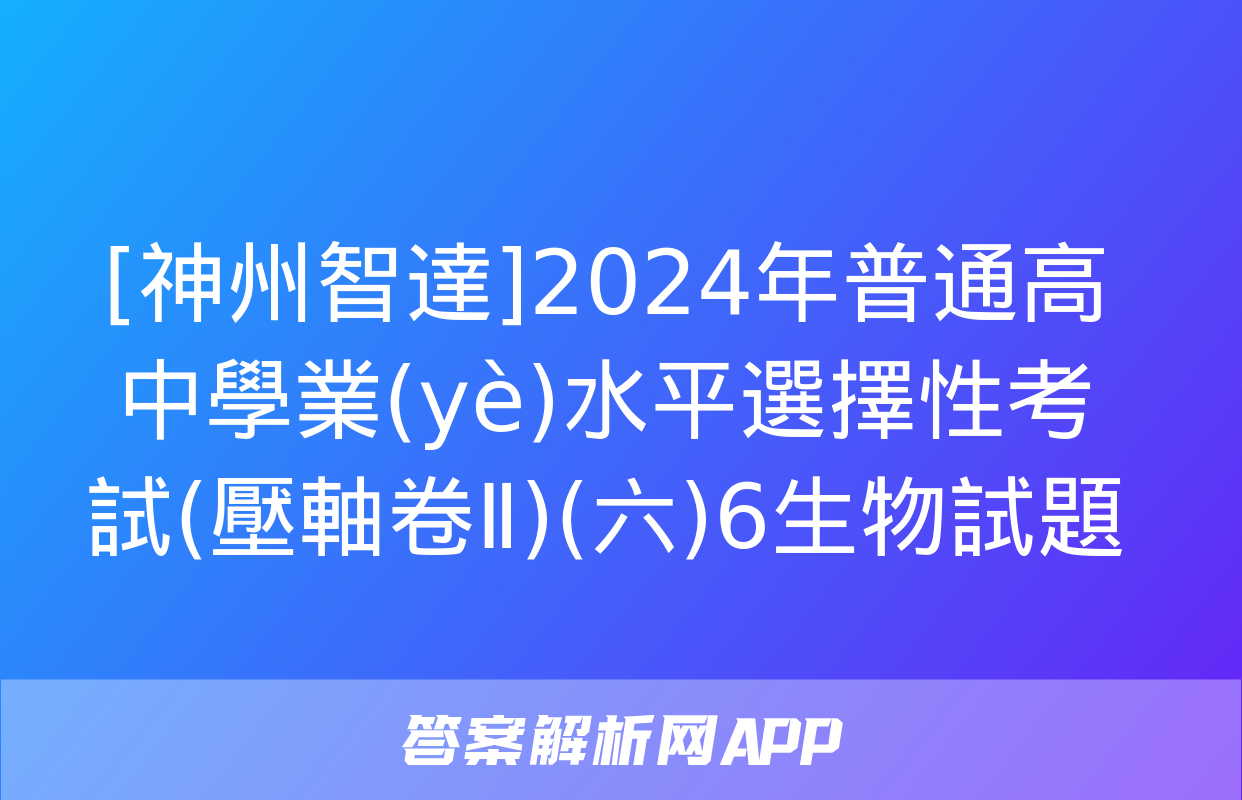 [神州智達]2024年普通高中學業(yè)水平選擇性考試(壓軸卷Ⅱ)(六)6生物試題