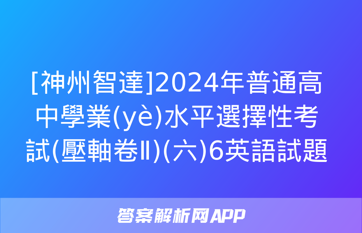 [神州智達]2024年普通高中學業(yè)水平選擇性考試(壓軸卷Ⅱ)(六)6英語試題