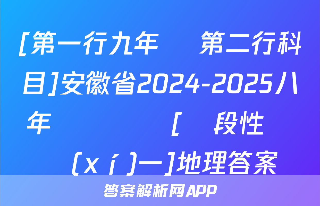 [第一行九年級 第二行科目]安徽省2024-2025八年級無標題[階段性練習(xí)一]地理答案