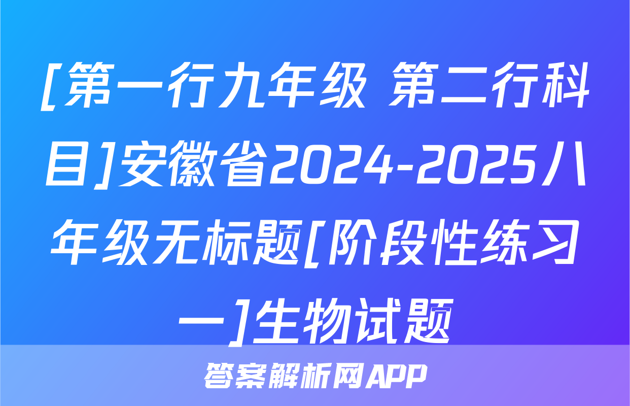 [第一行九年级 第二行科目]安徽省2024-2025八年级无标题[阶段性练习一]生物试题