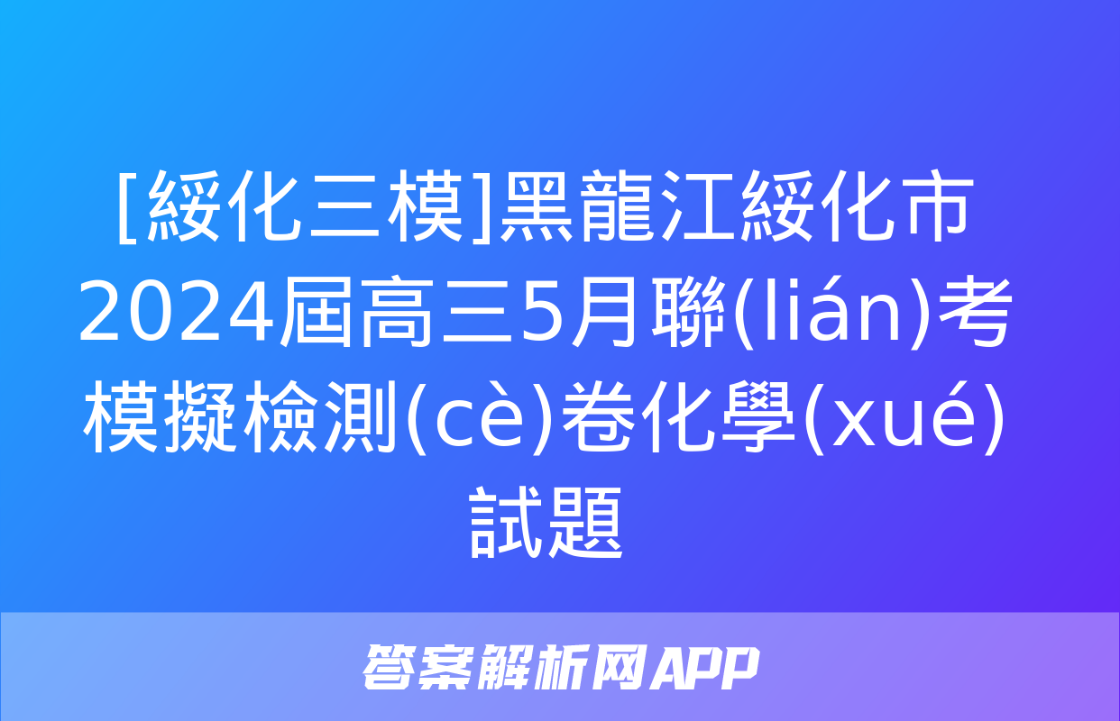 [綏化三模]黑龍江綏化市2024屆高三5月聯(lián)考模擬檢測(cè)卷化學(xué)試題